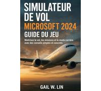 SIMULATEUR DE VOL MICROSOFT 2024 GUIDE DU JEU: Maîtrisez le vol, les missions et le mode carrière avec des conseils simples et concrets
