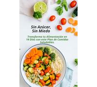 Sin Azúcar, Sin Miedo: "Transforma tu Alimentación en 14 Días con este Plan de Comidas Saludables"