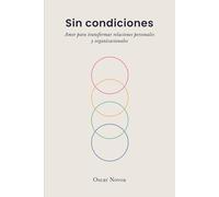 Sin condiciones: Amor para transformar relaciones personales y organizacionales