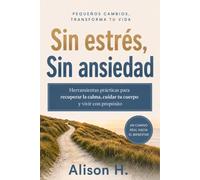 Sin estrés, sin ansiedad: Herramientas prácticas para recuperar la calma, cuidar tu cuerpo y vivir con propósito.