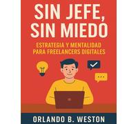 Sin Jefe y Sin Miedo: Estrategia y Mentalidad para Freelancers Digitales
