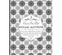 Since I’m Not Around Anymore: A funny after death planner organizer with essential notes, final wishes, and important information for your loved ones