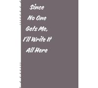 Since No One Gets Me, I'll Write It All Here: Maybe these pages will understand you better than people do.