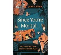 Since You're Mortal . . .: Life Lessons from the Lost Greek Plays