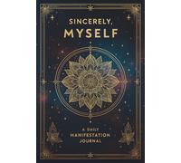 Sincerely, Myself. A Daily Manifestation Journal: A 60-Day Guided Workbook to Manifest Your Dream Life with Prompts for Gratitude, Affirmations, Daily Intentions, and the 369 Method