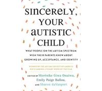 Sincerely, Your Autistic Child: What People on the Autism Spectrum Wish Their Parents Knew About Growing Up, Acceptance, and Identity