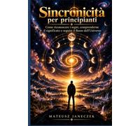 Sincronicità per principianti - Come riconoscere i segni, comprenderne il significato e seguire il flusso dell’Universo