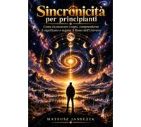 Sincronicità per principianti - Come riconoscere i segni, comprenderne il significato e seguire il flusso dell’Universo