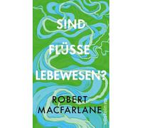 Sind Flüsse Lebewesen?: Das neue brillante Buch der Nature-Writing-Ikone