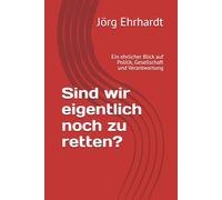 Sind wir eigentlich noch zu retten?: Ein ehrlicher Blick auf Politik, Gesellschaft und Verantwortung
