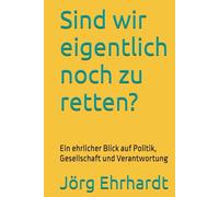 Sind wir eigentlich noch zu retten?: Ein ehrlicher Blick auf Politik, Gesellschaft und Verantwortung