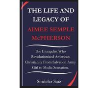 Sindelar Saiz THE LIFE AND LEGACY OF AIMEE SEMPLE McPHERSON (Tascabile)