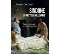 Sindone. Un mistero millenario. Falso medioevale o reliquia autentica?