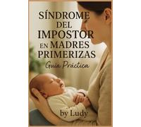 Síndrome del Impostor en Madres Primerizas: Guía Práctica Supera la Duda Constante y el Miedo a Equivocarte: Pasos Sencillos para Confiar en Ti Misma y Disfrutar Tu Primer Año Spanish Edition