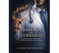 Sinfonía del Liderazgo: Diseñando equipos colaborativos, humanos y efectivos en un mundo complejo