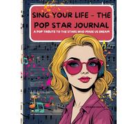 Sing Your Life - The Pop Star Journal: A Pop Tribute to the Stars Who Made Us Dream