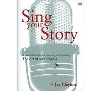 Sing Your Story: A Practical Guide for Learning and Teaching the Art of Jazz Singing: A Practical Guide for Learning and Teaching. The Art of Jazz Singing. Gesang. Lehrbuch.