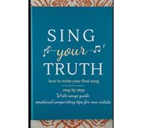 Sing Your Truth: A Beginner’s Guide to Writing Your First Song: Unlock Creativity, Build Confidence, and Find Joy in Making Music