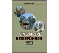 SINGAPORE REISEFÜHRER 2026: Singapur 2026: Wo urbane Wunder auf wilde Fluchten treffen - Ihr ultimativer Reiseführer für Abenteuer, Kultur und Entdeckungen in Asiens Gartenstadt