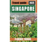 SINGAPORE TRAVEL GUIDE 2025: Experience the Heart of the City with Crafted Itineraries, Must-See Sights, Local Cuisine, Beautiful Images, and Online Maps for Every Traveler