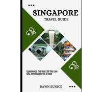 SINGAPORE TRAVEL GUIDE: Experience The Heart Of The Lion City, One Chapter At A Time