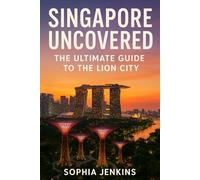 SINGAPORE UNCOVERED: THE ULTIMATE GUIDE TO THE LION CITY