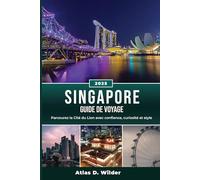 SINGAPOUR GUIDE DE VOYAGE 2025: Parcourez la Cité du Lion avec confiance, curiosité et style