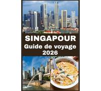 SINGAPOUR Guide de voyage 2026: Votre guide ultime pour explorer, découvrir et profiter de la Cité du Lion comme un local