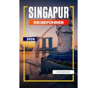 SINGAPUR REISEFÜHRER 2026: Futuristische Skylines, vielfältige Kulturen und kulinarische Wunder in der Löwenstadt