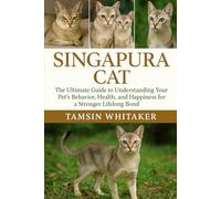 SINGAPURA CAT: The Ultimate Guide to Understanding Your Pet’s Behavior, Health, and Happiness for a Stronger Lifelong Bond