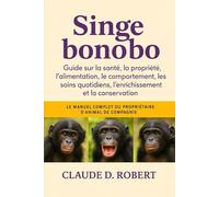SINGE BONOBO: Le manuel complet du propriétaire d'animal de compagnie guide sur la santé, la propriété, l'alimentation, le comportement, les soins quotidiens, l'enrichissement et la conservation