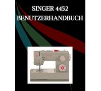 SINGER 4452 Benutzerhandbuch: Das umfassende Schritt-für-Schritt-Handbuch mit Fehlerbehebung, Profi-Tipps, praktischen Projekten und ... von der Einrichtung bis zur Meisterleistung