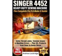 Singer 4452 Heavy-Duty Sewing Machine (The Complete Fix It & Make It) Guide: Solve Thread Jams, Tension Issues & Machine Errors - Plus 55+ Projects from Bags to Home Décor (FULL COLOR)