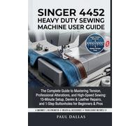 SINGER 4452 HEAVY DUTY SEWING MACHINE USER GUIDE: The Complete Guide to Mastering Tension, Professional Alterations, and High-Speed Sewing: 15-Minute ... and 1-Step Buttonholes for Beginners & Pros