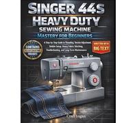 Singer 44S Heavy Duty Sewing Machine Mastery for Beginners: A Step-by-Step Guide to Threading, Tension Adjustment, Bobbin Setup, Heavy Fabric Stitching, Troubleshooting, and Long-Term Maintenance