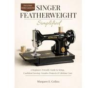 SINGER FEATHERWEIGHT Simplified: A Beginner-Friendly User Guide to Setup, Confident Sewing, Creative Projects & Lifetime Care