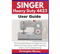 Singer Heavy Duty 4423 User Guide: The Complete Manual for Beginners and Seniors for Easy Setup, Mastering Every Stitch, and Troubleshooting