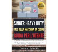 Singer Heavy Duty 4452 Della Macchina da Cucire Guida per l'utente: Un Manuale Completo di Padronanza per Cucire Denim, Tela, Quilting, Confezione di ... Integrati - dal Principiante all'Esperto