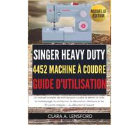 Singer Heavy Duty 4452 Machine à Coudre Guide d'utilisation: Un Manuel Complet de Maîtrise pour Coudre le Denim, la Toile, le Matelassage, la ... 32 Points Intégrés - du Débutant à l'Expert