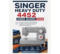 Singer Heavy Duty 4452 User Guide 2026: An Easy-to-Follow Step-By-Step Manual for Mastering Setup, Smooth Stitching, Walking Foot Techniques, Denim & Leather Sewing Like a Pro