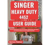 Singer Heavy Duty 4452 User Guide: Practical Methods for Accurate Seams, Topstitching, Hem Work, and Tension Balance Across Rugged Materials