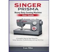 SINGER PRISMA Heavy Duty Sewing Machine User Guide: A Complete Step-by-Step Manual for Setup, Operation, Troubleshooting, and Long-Term Care