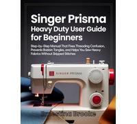 Singer Prisma Heavy Duty User Guide for Beginners: Step-by-Step Manual That Fixes Threading Confusion, Prevents Bobbin Tangles, and Helps You Sew Heavy Fabrics Without Skipped Stitches