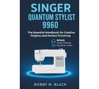 SINGER Quantum Stylist 9960 Complete Sewing Guide: The Essential Handbook for Creative Projects and Perfect Finishing