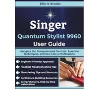 Singer Quantum Stylist 9960 User Guide: Navigate the Computerized Controls, Essential Techniques, and Sew Like a Professional