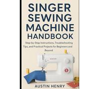 Singer Sewing Machine Handbook: Step-by-Step Instructions, Troubleshooting Tips, and Practical Projects for Beginners and Beyond