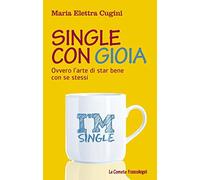 Libri Cugini Maria Elettra - Single Con Gioia. Ovvero L'arte Di Star Bene Con Se