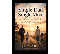 Single Dad. Single Mom. A Letter From Me to You: When Life Writes a Different Story