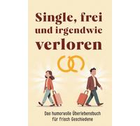 Single, Frei und irgendwie Verloren!: Das humorvolle Überlebensbuch für frisch Geschiedene! Dein unterhaltsamer Ratgeber nach der Scheidung!