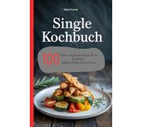 Single Kochbuch: 100 leckere und gesunde Rezepte für die Singleküche. Perfektes Kochen für eine Person.
